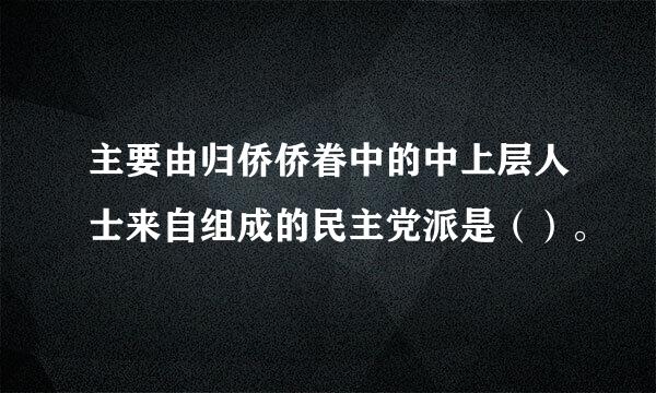 主要由归侨侨眷中的中上层人士来自组成的民主党派是（）。