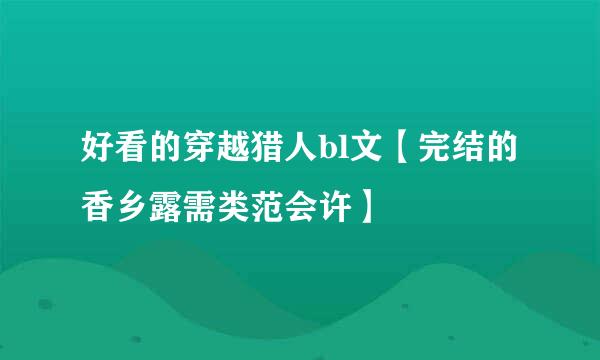 好看的穿越猎人bl文【完结的香乡露需类范会许】