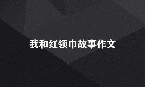 我和红领巾故事作文