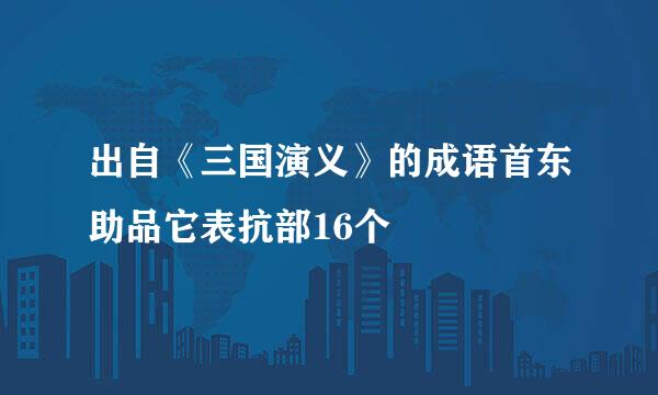出自《三国演义》的成语首东助品它表抗部16个