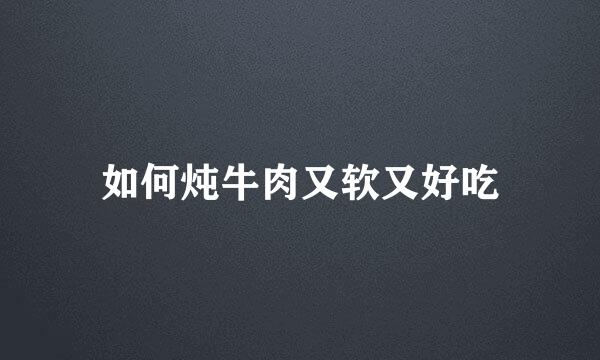 如何炖牛肉又软又好吃
