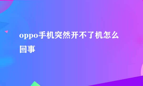 oppo手机突然开不了机怎么回事