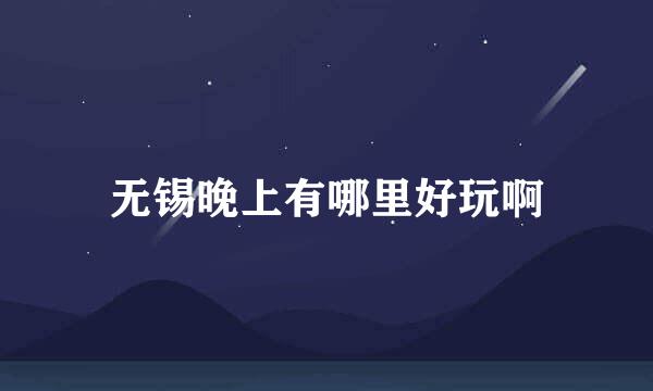 无锡晚上有哪里好玩啊