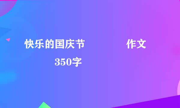 快乐的国庆节    作文    350字