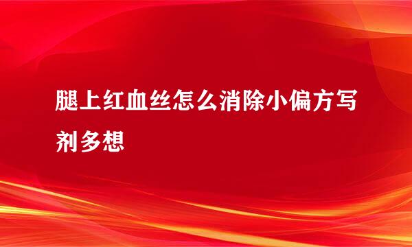 腿上红血丝怎么消除小偏方写剂多想