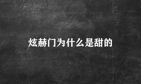 炫赫门为什么是甜的