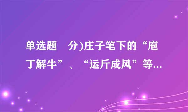 单选题 分)庄子笔下的“庖丁解牛”、“运斤成风”等体现的究挥语染干以谓技术价值观念是( )