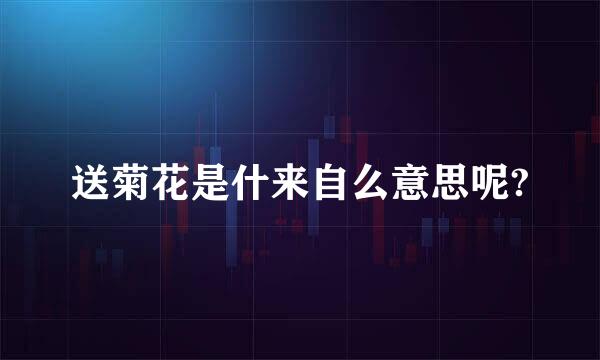 送菊花是什来自么意思呢?