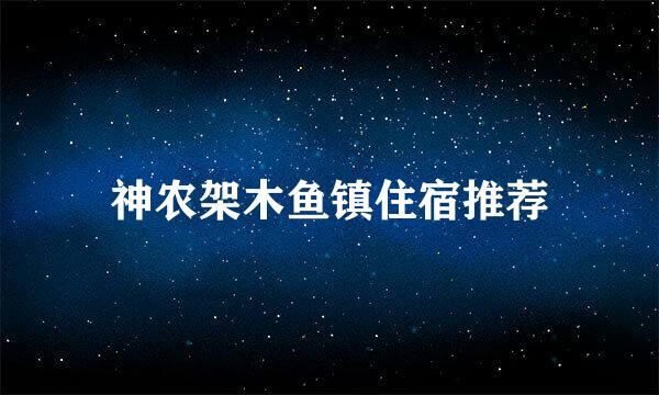 神农架木鱼镇住宿推荐