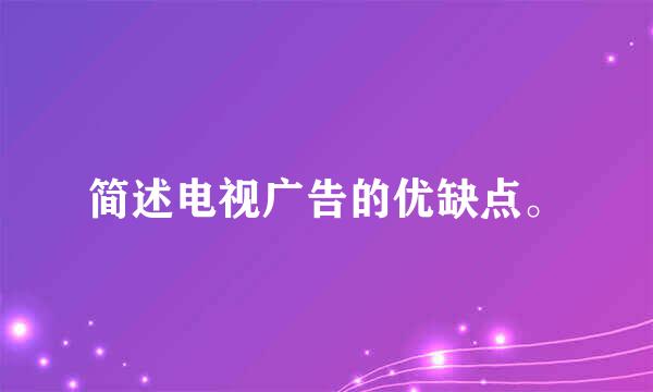 简述电视广告的优缺点。