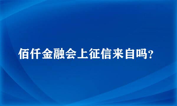 佰仟金融会上征信来自吗？