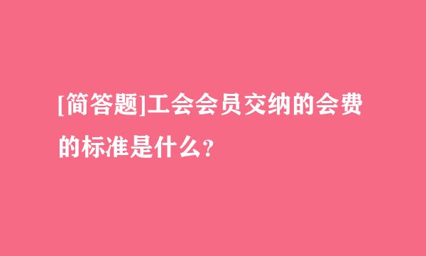 [简答题]工会会员交纳的会费的标准是什么？