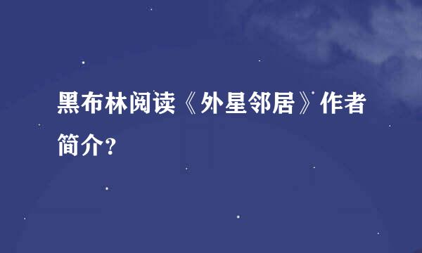 黑布林阅读《外星邻居》作者简介？