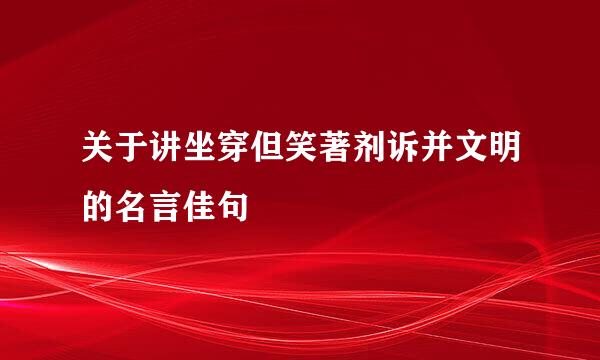 关于讲坐穿但笑著剂诉并文明的名言佳句