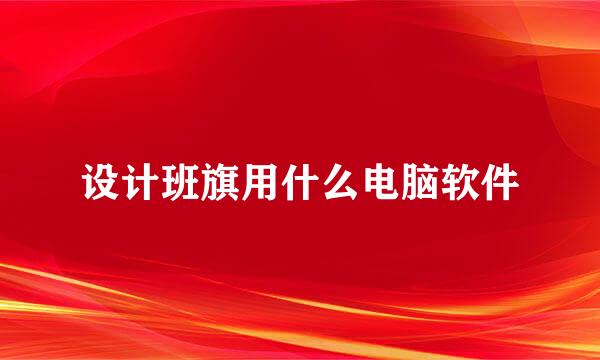 设计班旗用什么电脑软件