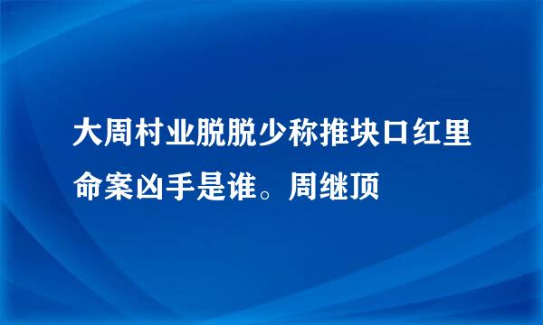 大周村业脱脱少称推块口红里命案凶手是谁。周继顶