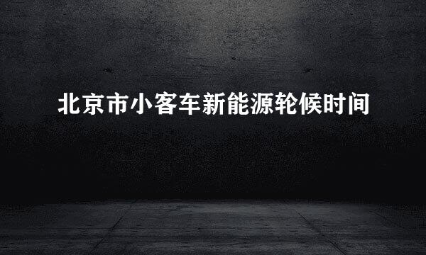 北京市小客车新能源轮候时间