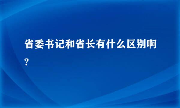 省委书记和省长有什么区别啊?