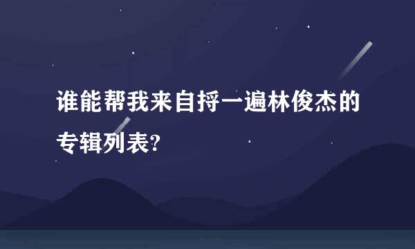 谁能帮我来自捋一遍林俊杰的专辑列表?