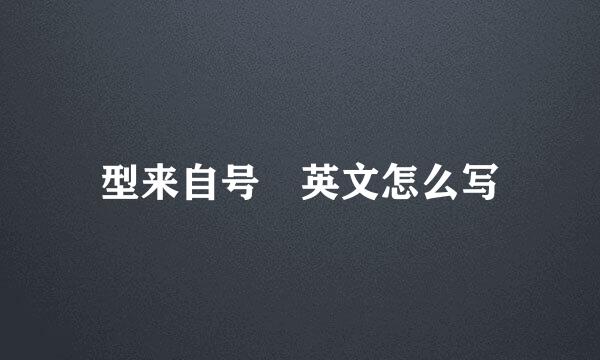 型来自号 英文怎么写