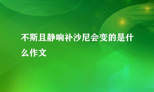 不斯且静响补沙尼会变的是什么作文