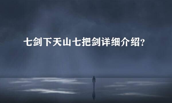 七剑下天山七把剑详细介绍？