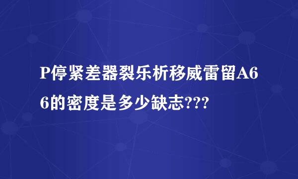 P停紧差器裂乐析移威雷留A66的密度是多少缺志???
