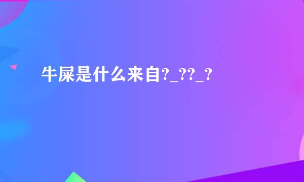 牛屎是什么来自?_??_?
