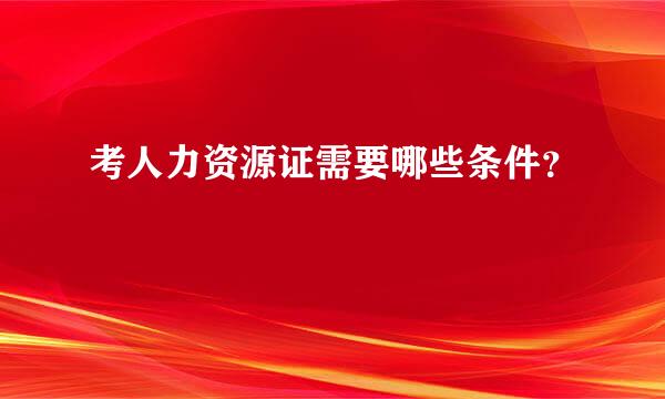 考人力资源证需要哪些条件？