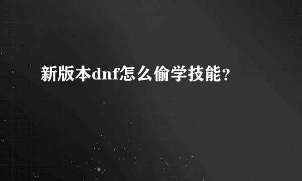 新版本dnf怎么偷学技能？