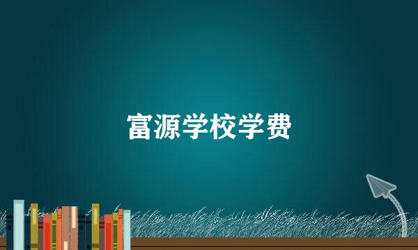 富源学校学费