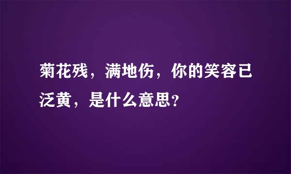 菊花残，满地伤，你的笑容已泛黄，是什么意思？