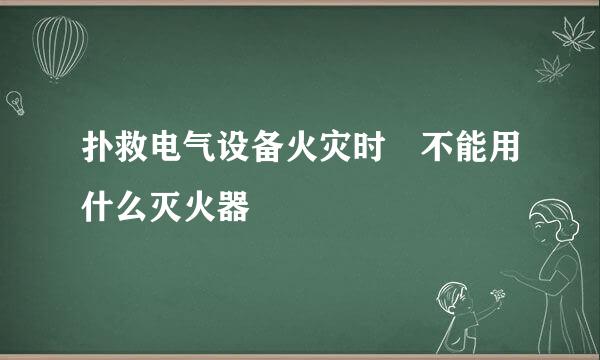 扑救电气设备火灾时 不能用什么灭火器