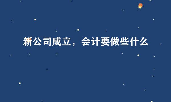 新公司成立，会计要做些什么