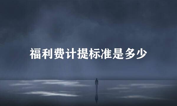 福利费计提标准是多少