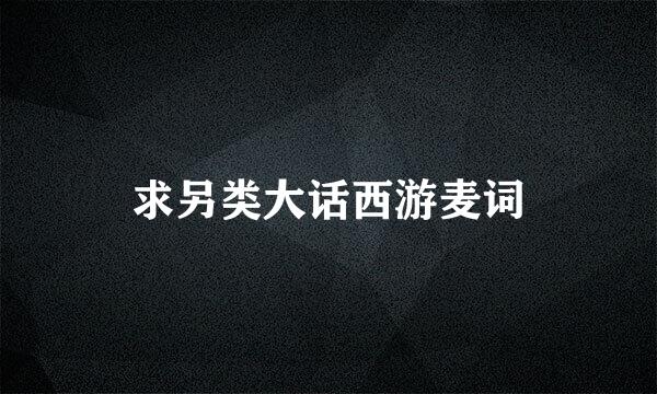 求另类大话西游麦词