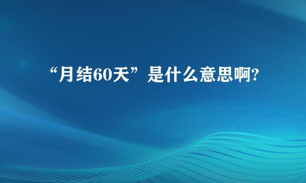 “月结60天”是什么意思啊?