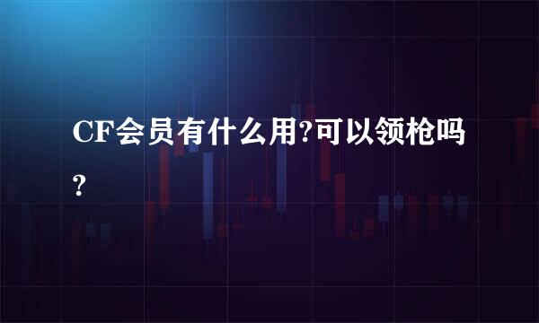 CF会员有什么用?可以领枪吗?