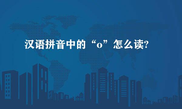 汉语拼音中的“o”怎么读?