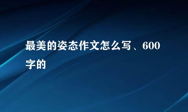 最美的姿态作文怎么写、600字的