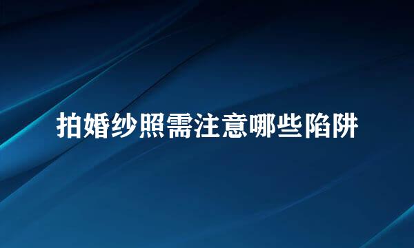 拍婚纱照需注意哪些陷阱