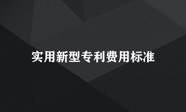 实用新型专利费用标准