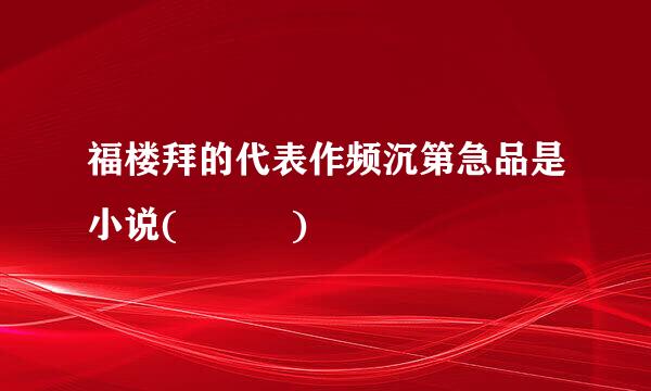 福楼拜的代表作频沉第急品是小说(   )