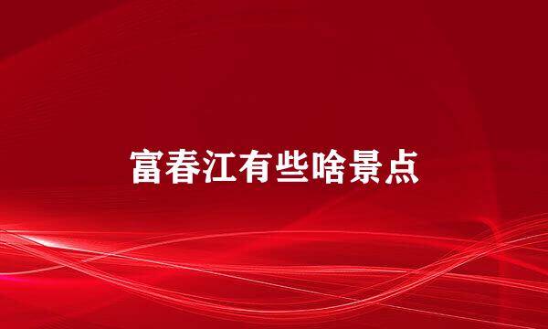 富春江有些啥景点