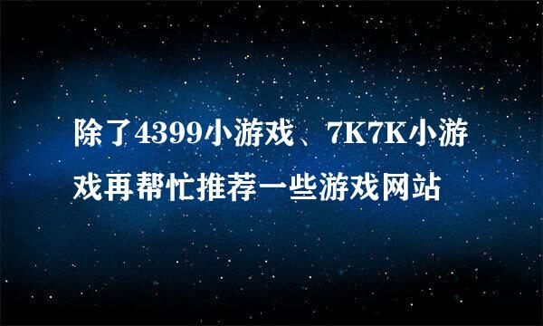 除了4399小游戏、7K7K小游戏再帮忙推荐一些游戏网站