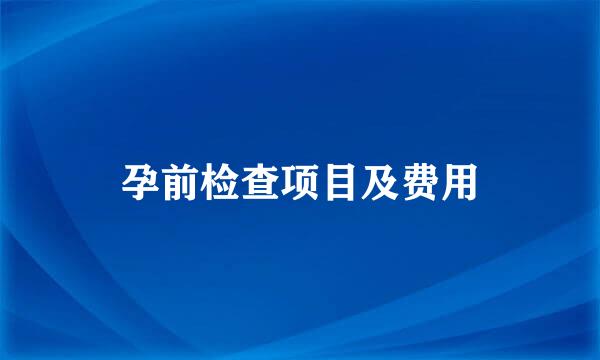 孕前检查项目及费用