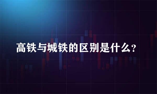 高铁与城铁的区别是什么？