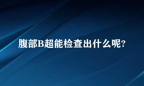 腹部B超能检查出什么呢?