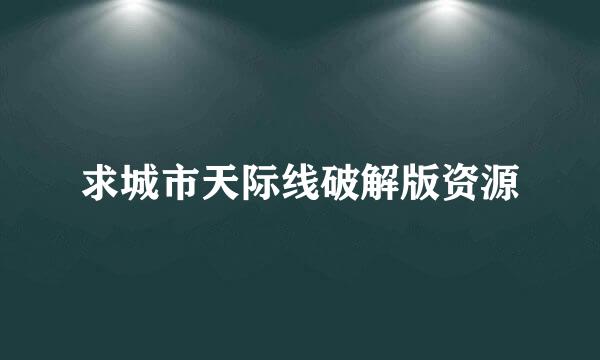 求城市天际线破解版资源