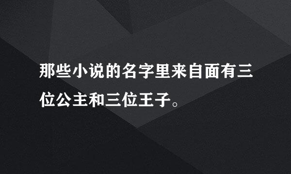 那些小说的名字里来自面有三位公主和三位王子。